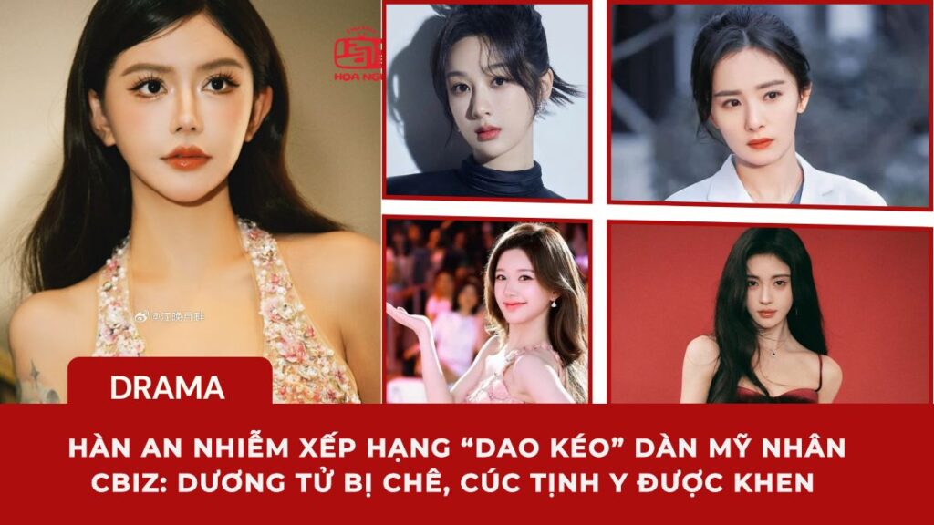 Hàn An Nhiễm gây bão khi xếp hạng “dao kéo” dàn mỹ nhân Cbiz: Dương Tử bị chê thẳng, Cúc Tịnh Y được khen “đỉnh cao chỉnh thương”?